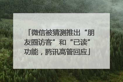 微信被猜测推出“朋友圈访客”和“已读”功能，腾讯高管回应