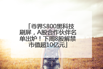 尊界S800黑科技刷屏，A股合作伙伴名单出炉！下周8股解禁市值超10亿元