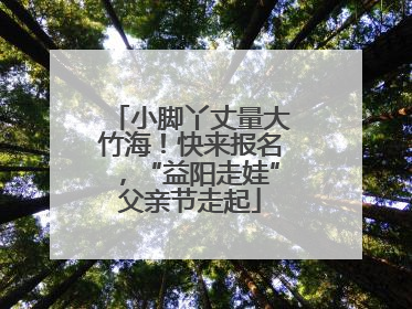 小脚丫丈量大竹海！快来报名，“益阳走娃”父亲节走起