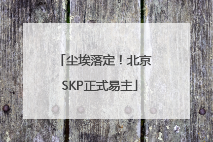 尘埃落定！北京SKP正式易主