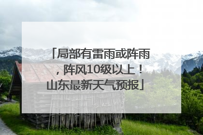 局部有雷雨或阵雨，阵风10级以上！山东最新天气预报