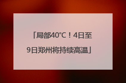 局部40℃！4日至9日郑州将持续高温