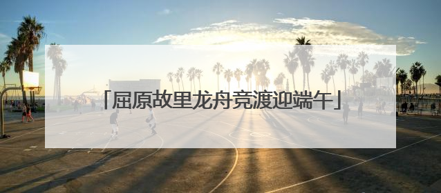 屈原故里龙舟竞渡迎端午