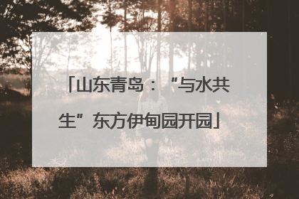 山东青岛：“与水共生”东方伊甸园开园