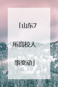 山东7所高校人事变动