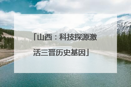 山西：科技探源激活三晋历史基因