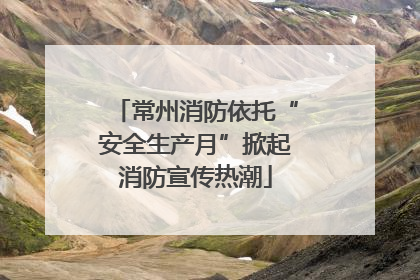 常州消防依托“安全生产月”掀起消防宣传热潮
