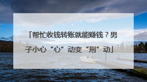 帮忙收钱转账就能赚钱？男子小心“心”动变“刑”动