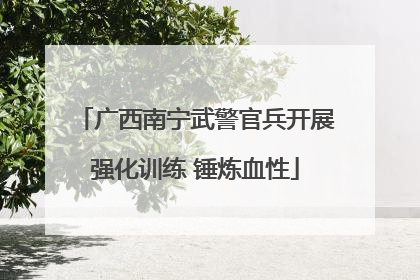 广西南宁武警官兵开展强化训练 锤炼血性
