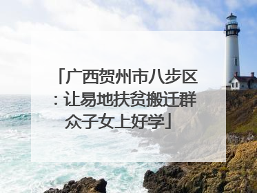 广西贺州市八步区：让易地扶贫搬迁群众子女上好学