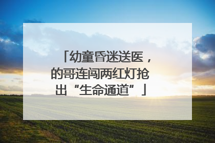 幼童昏迷送医，的哥连闯两红灯抢出“生命通道”