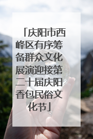 庆阳市西峰区有序筹备群众文化展演迎接第二十届庆阳香包民俗文化节