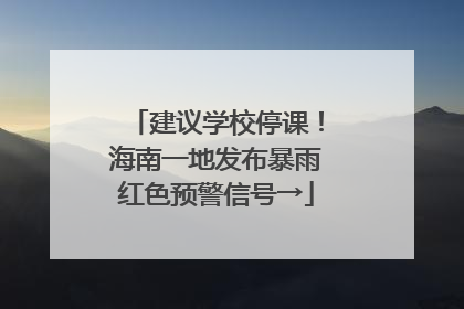建议学校停课！海南一地发布暴雨红色预警信号→