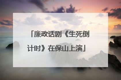 廉政话剧《生死倒计时》在保山上演