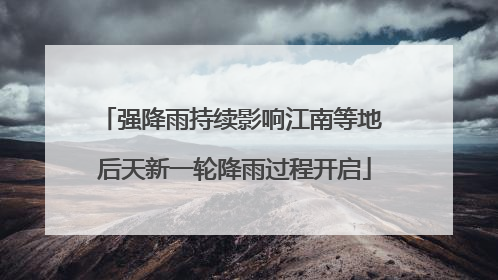 强降雨持续影响江南等地 后天新一轮降雨过程开启