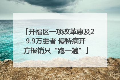 开福区一项改革惠及29.9万患者 慢特病开方报销只“跑一趟”