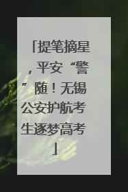 提笔摘星，平安“警”随！无锡公安护航考生逐梦高考
