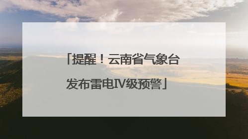 提醒！云南省气象台发布雷电Ⅳ级预警