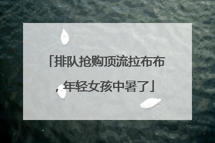 排队抢购顶流拉布布，年轻女孩中暑了
