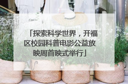 探索科学世界，开福区校园科普电影公益放映周首映式举行