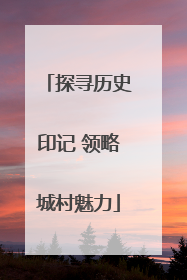 探寻历史印记 领略城村魅力
