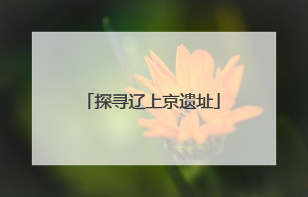 探寻辽上京遗址