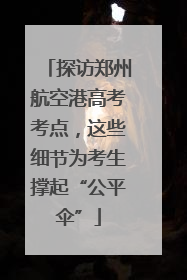 探访郑州航空港高考考点，这些细节为考生撑起“公平伞”