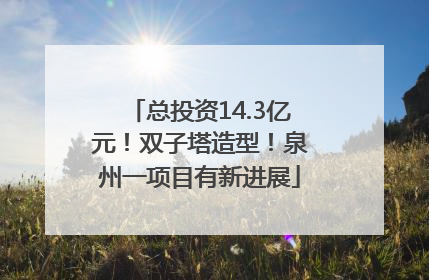 总投资14.3亿元！双子塔造型！泉州一项目有新进展