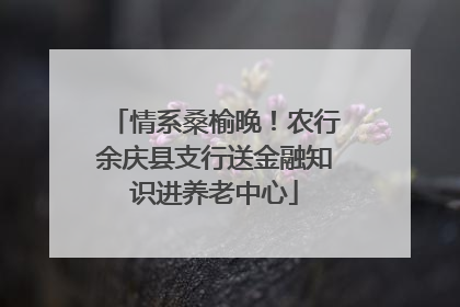 情系桑榆晚！农行余庆县支行送金融知识进养老中心