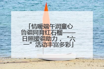 情暖端午润童心 鲁疆同育红石榴——日照援疆助力，“六一”活动丰富多彩