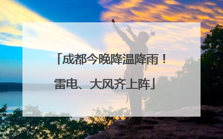成都今晚降温降雨！雷电、大风齐上阵