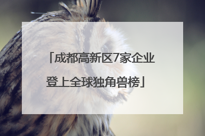 成都高新区7家企业登上全球独角兽榜