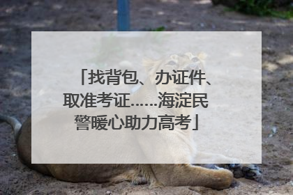 找背包、办证件、取准考证……海淀民警暖心助力高考
