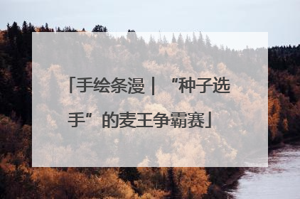 手绘条漫｜“种子选手”的麦王争霸赛