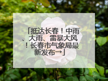 抵达长春！中雨、大雨、雷暴大风！长春市气象局最新发布→