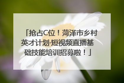 抢占C位！菏泽市乡村英才计划·短视频直播基础技能培训招募啦！