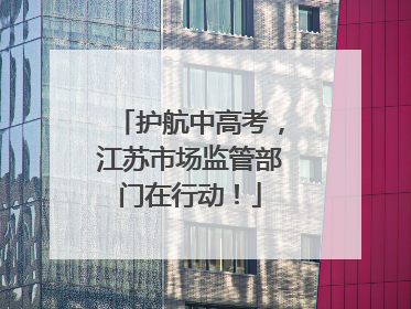 护航中高考，江苏市场监管部门在行动！