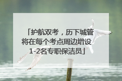 护航双考，历下城管将在每个考点周边增设1-2名专职保洁员