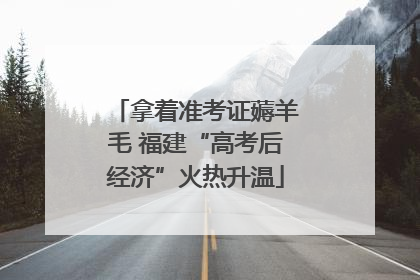 拿着准考证薅羊毛 福建“高考后经济”火热升温