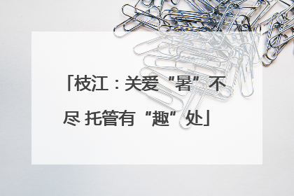 枝江：关爱“暑”不尽 托管有“趣”处