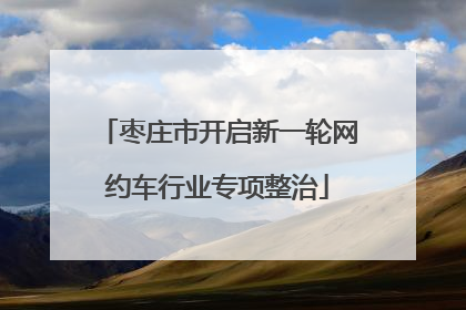枣庄市开启新一轮网约车行业专项整治