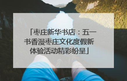 枣庄新华书店：五一书香漫枣庄文化度假新体验活动精彩纷呈