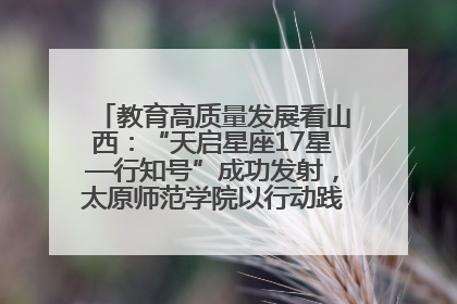 教育高质量发展看山西：“天启星座17星—行知号”成功发射，太原师范学院以行动践行行知精神