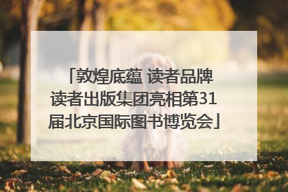 敦煌底蕴 读者品牌 读者出版集团亮相第31届北京国际图书博览会