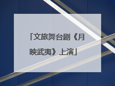 文旅舞台剧《月映武夷》上演