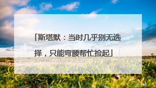 斯塔默：当时几乎别无选择，只能弯腰帮忙捡起