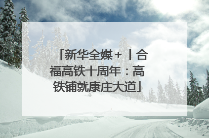 新华全媒＋丨合福高铁十周年：高铁铺就康庄大道