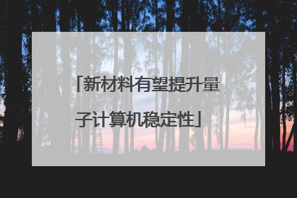 新材料有望提升量子计算机稳定性