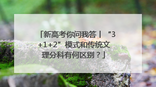 新高考你问我答丨“3+1+2”模式和传统文理分科有何区别？