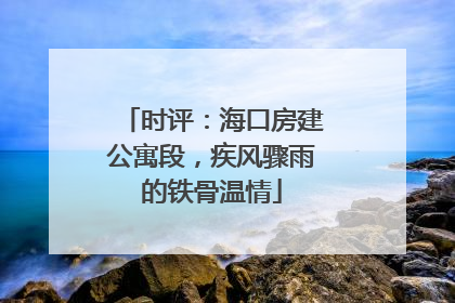时评：海口房建公寓段，疾风骤雨的铁骨温情